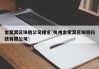 金窝窝区块链公司排名[杭州金窝窝区块链科技有限公司]