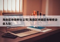 海南区块链孵化公司[海南区块链区有哪些企业入驻]