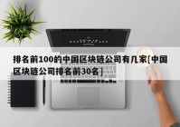 排名前100的中国区块链公司有几家[中国区块链公司排名前30名]