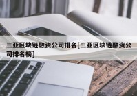 三亚区块链融资公司排名[三亚区块链融资公司排名榜]