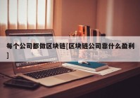 每个公司都做区块链[区块链公司靠什么盈利]