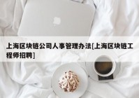 上海区块链公司人事管理办法[上海区块链工程师招聘]