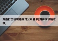 湖南打击区块链支付公司名单[湖南区块链政策]