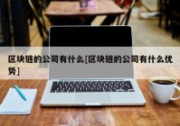 区块链的公司有什么[区块链的公司有什么优势]