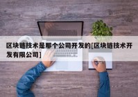 区块链技术是那个公司开发的[区块链技术开发有限公司]