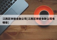 江西区块链金融公司[江西区块链金融公司有哪些]