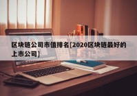 区块链公司市值排名[2020区块链最好的上市公司]