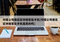 印度公司推出区块链智能手机[印度公司推出区块链智能手机是真的吗]