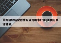 美国区块链金融牌照公司哪家好用[美国区块链协会]