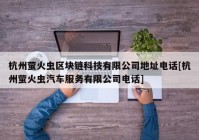 杭州萤火虫区块链科技有限公司地址电话[杭州萤火虫汽车服务有限公司电话]