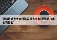 区块链世界十大科技公司有哪些[区块链技术公司排名]