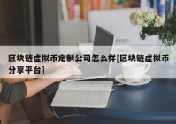 区块链虚拟币定制公司怎么样[区块链虚拟币分享平台]