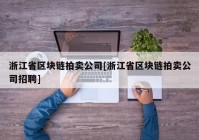 浙江省区块链拍卖公司[浙江省区块链拍卖公司招聘]