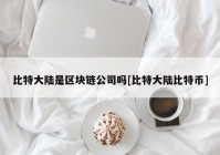 比特大陆是区块链公司吗[比特大陆比特币]