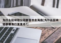 为什么区块链公司都喜欢去海南[为什么区块链都要发行某某币?]