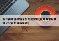 新开两家区块链子公司的背后[新开两家区块链子公司的背后是谁]