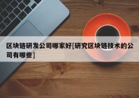 区块链研发公司哪家好[研究区块链技术的公司有哪些]