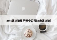 amc区块链属于哪个公司[ach区块链]