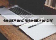 贵州做区块链的公司[贵州做区块链的公司]