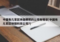 中国有几家区块链牌照的公司有哪些[中国有几家区块链科技公司?]