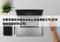 主要掌握区块链技术的公司有那些公司[区块链做得最好的公司]