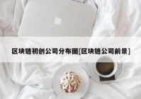 区块链初创公司分布图[区块链公司前景]