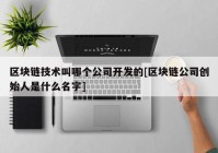 区块链技术叫哪个公司开发的[区块链公司创始人是什么名字]