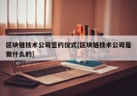 区块链技术公司签约仪式[区块链技术公司是做什么的]