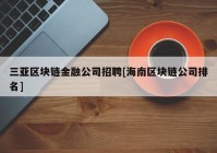 三亚区块链金融公司招聘[海南区块链公司排名]