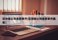 区块链公司造假事件[区块链公司造假事件最新]