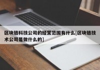 区块链科技公司的经营范围有什么[区块链技术公司是做什么的]