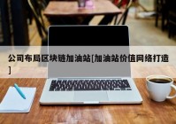 公司布局区块链加油站[加油站价值网络打造]