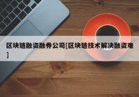 区块链融资融券公司[区块链技术解决融资难]