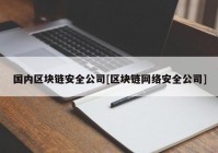 国内区块链安全公司[区块链网络安全公司]