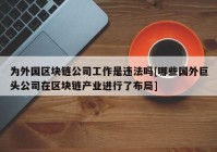 为外国区块链公司工作是违法吗[哪些国外巨头公司在区块链产业进行了布局]