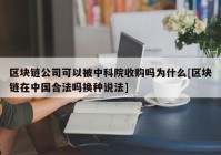 区块链公司可以被中科院收购吗为什么[区块链在中国合法吗换种说法]