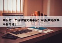 如何做一个区块链交易平台公司[区块链交易平台搭建]