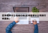 区块链审计公司排行榜[区块链审计公司排行榜最新]