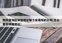 如何查询区块链地址哪个交易所的公司[怎么看区块链地址]