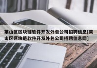 莱山区区块链软件开发外包公司招聘信息[莱山区区块链软件开发外包公司招聘信息网]