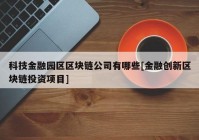 科技金融园区区块链公司有哪些[金融创新区块链投资项目]