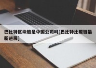 巴比特区块链是中国公司吗[巴比特比原链最新进展]